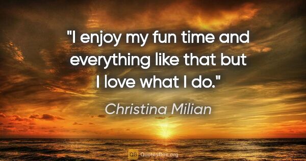 Christina Milian quote: "I enjoy my fun time and everything like that but I love what I..."