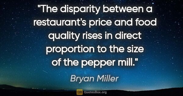 Bryan Miller quote: "The disparity between a restaurant's price and food quality..."