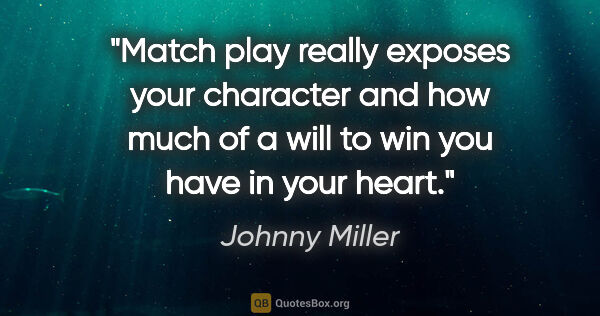 Johnny Miller quote: "Match play really exposes your character and how much of a..."