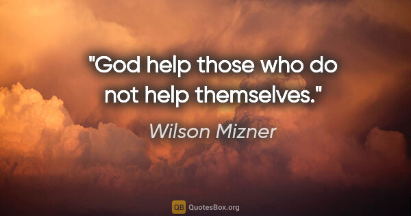 Wilson Mizner quote: "God help those who do not help themselves."