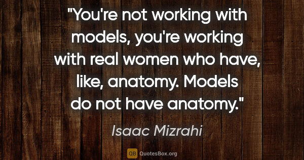 Isaac Mizrahi quote: "You're not working with models, you're working with real women..."