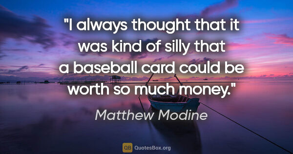 Matthew Modine quote: "I always thought that it was kind of silly that a baseball..."
