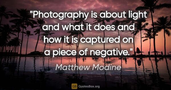 Matthew Modine quote: "Photography is about light and what it does and how it is..."