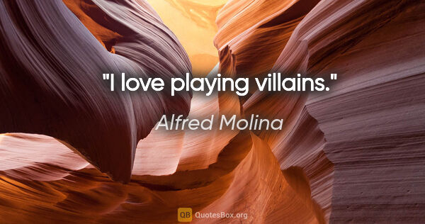 Alfred Molina quote: "I love playing villains."