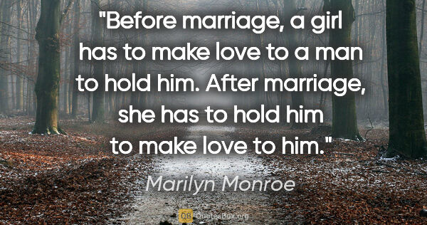 Marilyn Monroe quote: "Before marriage, a girl has to make love to a man to hold him...."