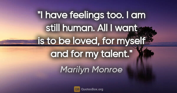 Marilyn Monroe quote: "I have feelings too. I am still human. All I want is to be..."