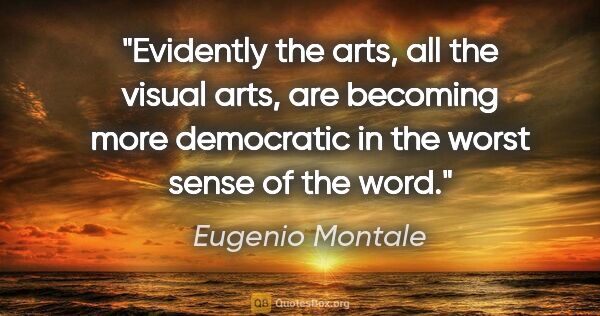 Eugenio Montale quote: "Evidently the arts, all the visual arts, are becoming more..."