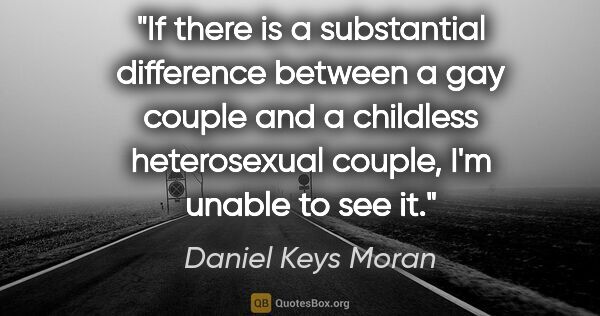 Daniel Keys Moran quote: "If there is a substantial difference between a gay couple and..."