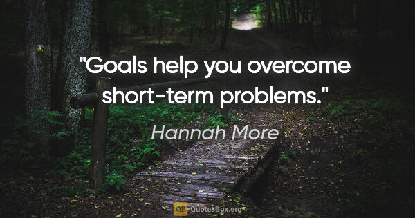 Hannah More quote: "Goals help you overcome short-term problems."