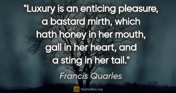 Francis Quarles quote: "Luxury is an enticing pleasure, a bastard mirth, which hath..."