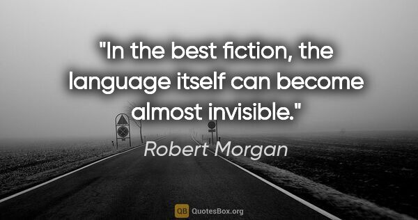 Robert Morgan quote: "In the best fiction, the language itself can become almost..."