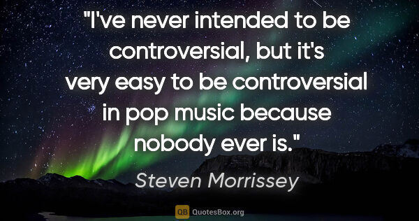 Steven Morrissey quote: "I've never intended to be controversial, but it's very easy to..."