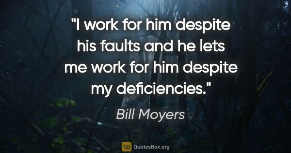 Bill Moyers quote: "I work for him despite his faults and he lets me work for him..."