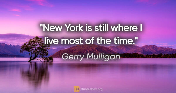 Gerry Mulligan quote: "New York is still where I live most of the time."