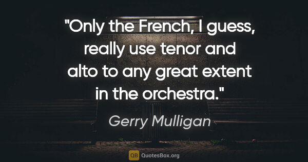 Gerry Mulligan quote: "Only the French, I guess, really use tenor and alto to any..."