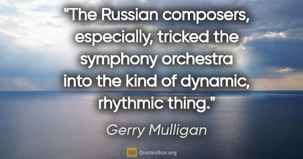 Gerry Mulligan quote: "The Russian composers, especially, tricked the symphony..."