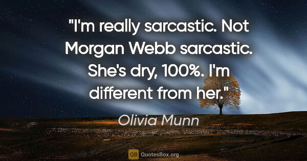 Olivia Munn quote: "I'm really sarcastic. Not Morgan Webb sarcastic. She's dry,..."