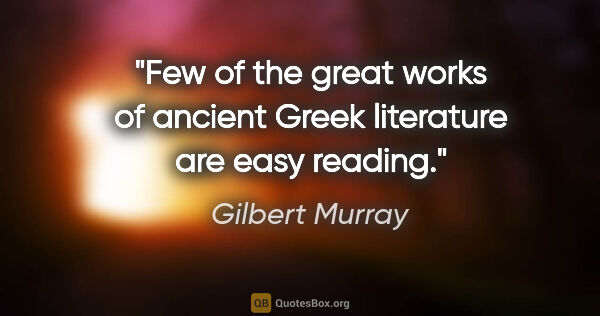 Gilbert Murray quote: "Few of the great works of ancient Greek literature are easy..."