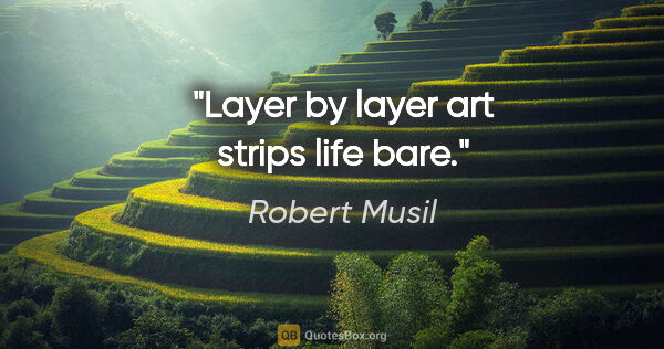Robert Musil quote: "Layer by layer art strips life bare."