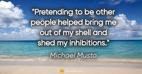 Michael Musto quote: "Pretending to be other people helped bring me out of my shell..."