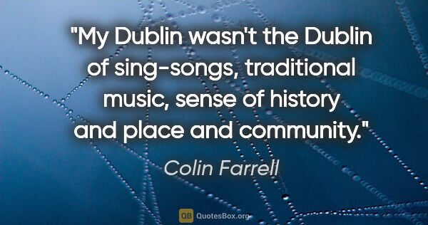 Colin Farrell quote: "My Dublin wasn't the Dublin of sing-songs, traditional music,..."