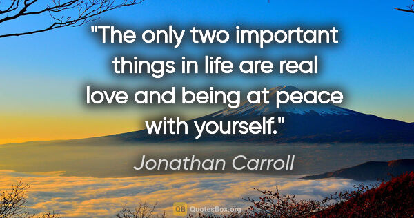 Jonathan Carroll quote: "The only two important things in life are real love and being..."