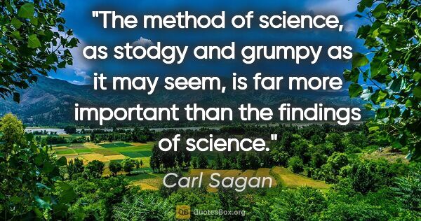 Carl Sagan quote: "The method of science, as stodgy and grumpy as it may seem, is..."