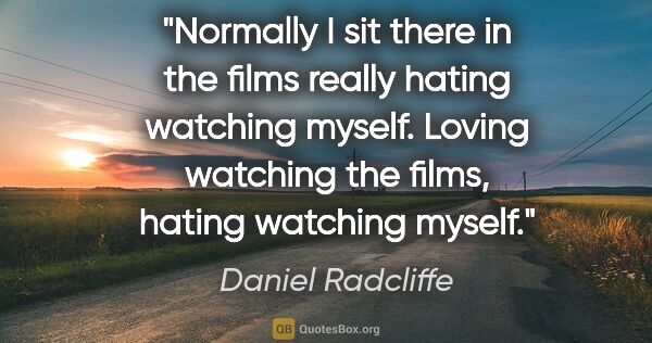 Daniel Radcliffe quote: "Normally I sit there in the films really hating watching..."
