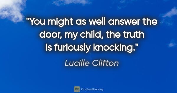 Lucille Clifton quote: "You might as well answer the door, my child, the truth is..."