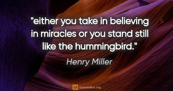 Henry Miller quote: "either you take in believing in miracles or you stand still..."