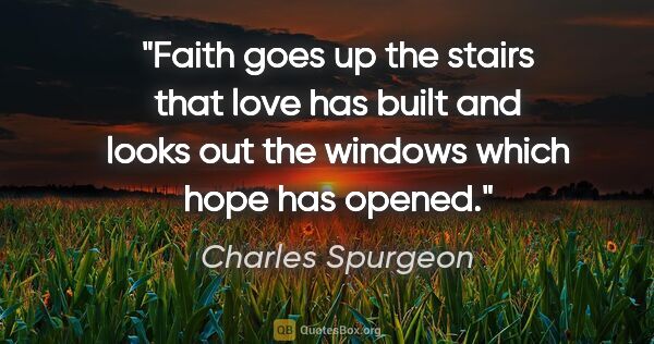 Charles Spurgeon quote: "Faith goes up the stairs that love has built and looks out the..."