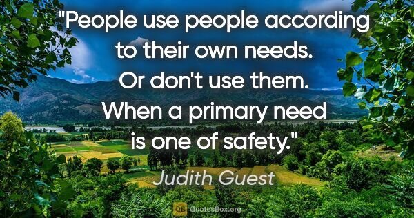 Judith Guest quote: "People use people according to their own needs. Or don't use..."