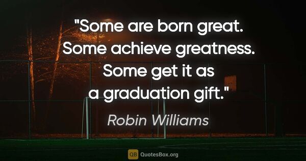 Robin Williams quote: "Some are born great. Some achieve greatness. Some get it as a..."