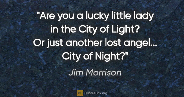 Jim Morrison quote: "Are you a lucky little lady in the City of Light? Or just..."
