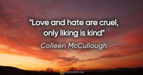 Colleen McCullough quote: "Love and hate are cruel, only liking is kind"