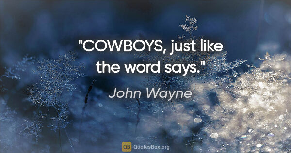 John Wayne quote: "COWBOYS, just like the word says."