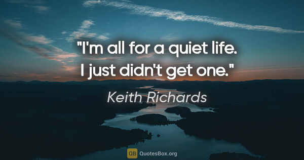 Keith Richards quote: "I'm all for a quiet life. I just didn't get one."