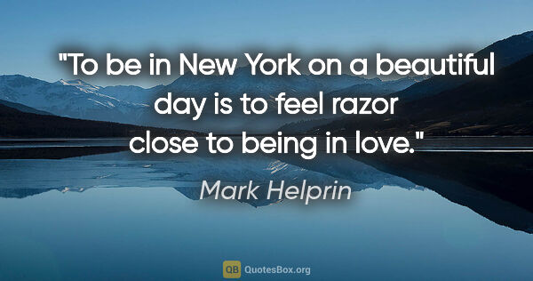 Mark Helprin quote: "To be in New York on a beautiful day is to feel razor close to..."