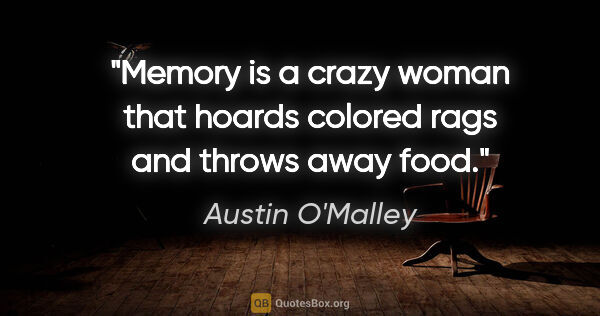 Austin O'Malley quote: "Memory is a crazy woman that hoards colored rags and throws..."