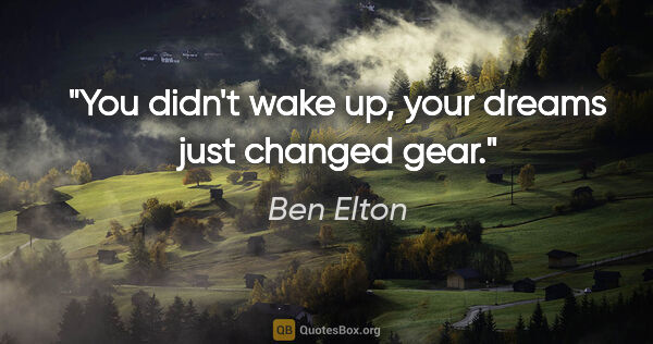 Ben Elton quote: "You didn't wake up, your dreams just changed gear."