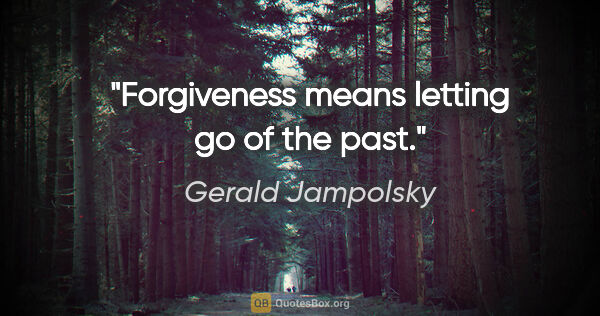 Gerald Jampolsky quote: "Forgiveness means letting go of the past."