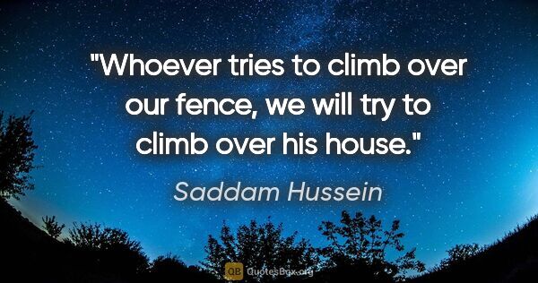 Saddam Hussein quote: "Whoever tries to climb over our fence, we will try to climb..."