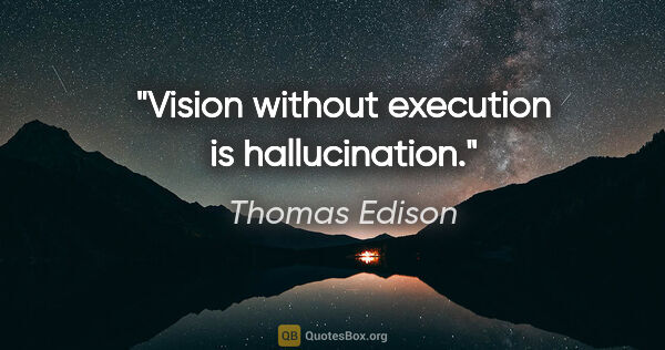 Thomas Edison quote: "Vision without execution is hallucination."
