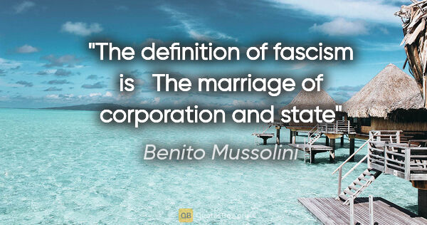 Benito Mussolini quote: "The definition of fascism is   The marriage of corporation and..."