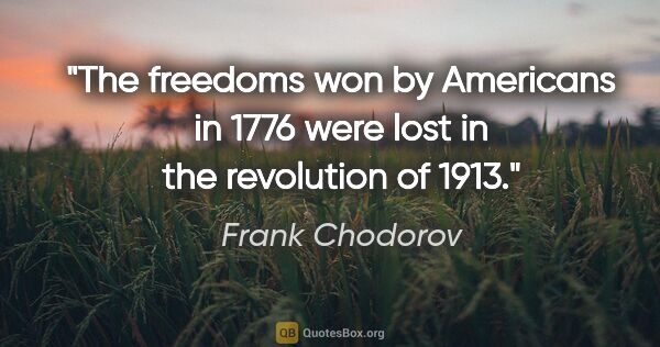 Frank Chodorov quote: "The freedoms won by Americans in 1776 were lost in the..."