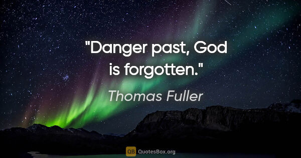 Thomas Fuller quote: "Danger past, God is forgotten."