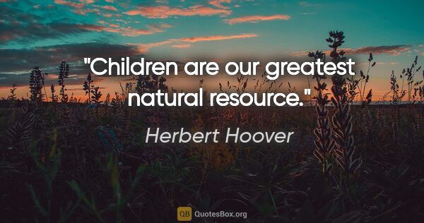 Herbert Hoover quote: "Children are our greatest natural resource."