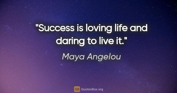 Maya Angelou quote: "Success is loving life and daring to live it."