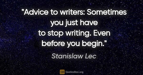 Stanislaw Lec quote: "Advice to writers: Sometimes you just have to stop writing...."