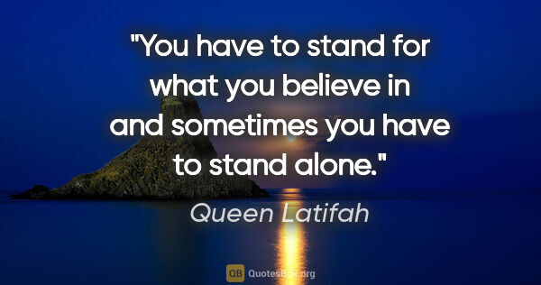 Queen Latifah quote: "You have to stand for what you believe in and sometimes you..."